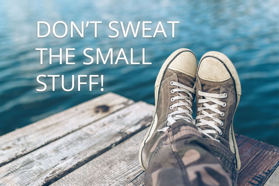 DON’T SWEAT THE SMALL STUFF!