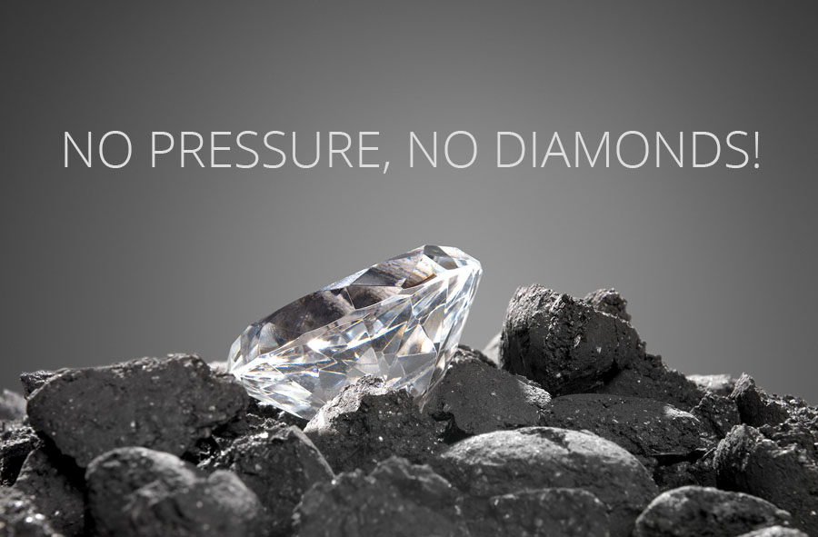 NO PRESSURE, NO DIAMONDS!